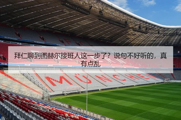 拜仁聊到图赫尔接班人这一步了？说句不好听的，真有点乱