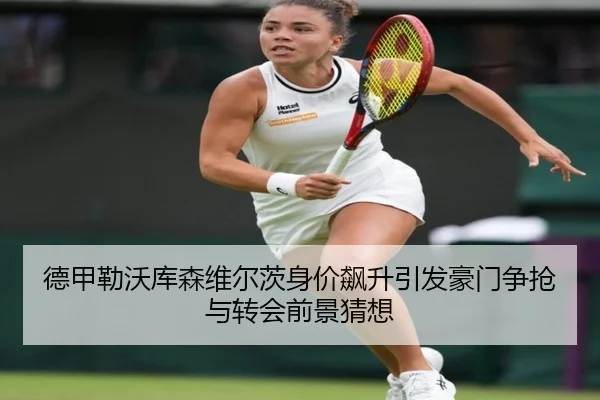德甲勒沃库森维尔茨身价飙升引发豪门争抢与转会前景猜想