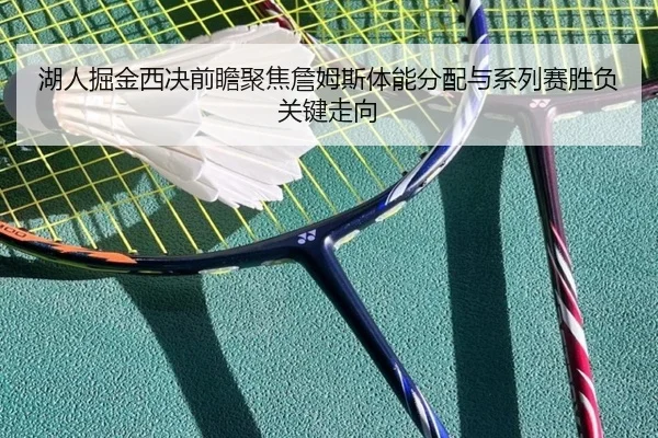 湖人掘金西决前瞻聚焦詹姆斯体能分配与系列赛胜负关键走向