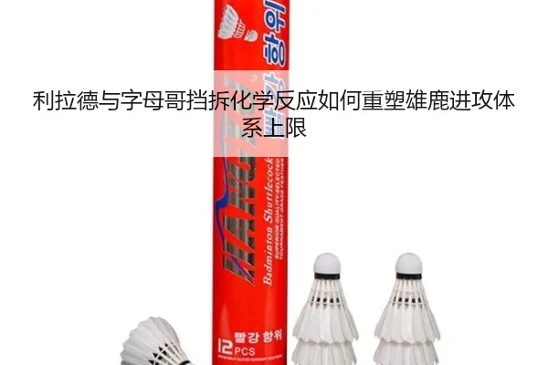 利拉德与字母哥挡拆化学反应如何重塑雄鹿进攻体系上限