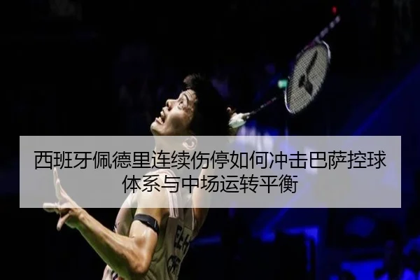 西班牙佩德里连续伤停如何冲击巴萨控球体系与中场运转平衡