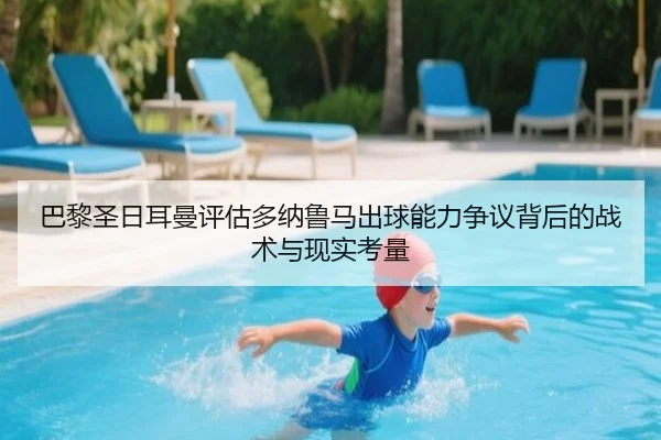 巴黎圣日耳曼评估多纳鲁马出球能力争议背后的战术与现实考量